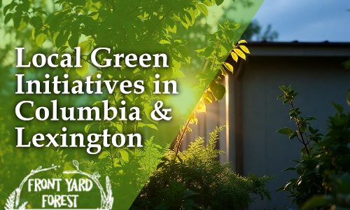 How to Participate in Local Green Initiatives in Columbia & Lexington - Front Yard Forest sustainable landscaping article